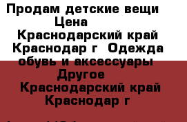 Продам детские вещи. › Цена ­ 500 - Краснодарский край, Краснодар г. Одежда, обувь и аксессуары » Другое   . Краснодарский край,Краснодар г.